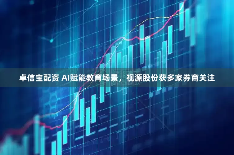 卓信宝配资 AI赋能教育场景，视源股份获多家券商关注