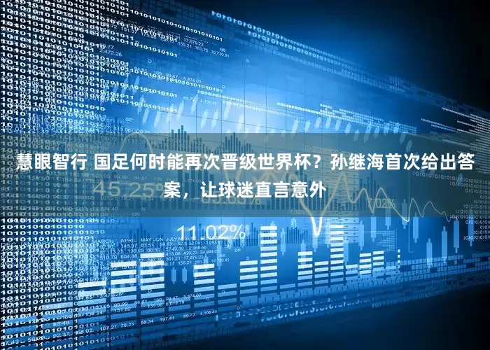 慧眼智行 国足何时能再次晋级世界杯？孙继海首次给出答案，让球迷直言意外
