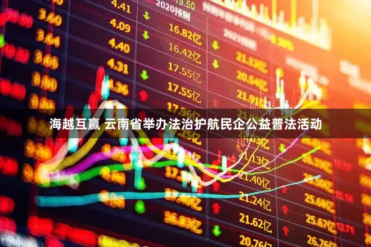 海越互赢 云南省举办法治护航民企公益普法活动