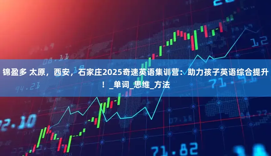 锦盈多 太原，西安，石家庄2025奇速英语集训营：助力孩子英语综合提升！_单词_思维_方法