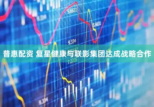 普惠配资 复星健康与联影集团达成战略合作