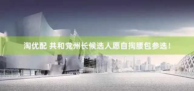 淘优配 共和党州长候选人愿自掏腰包参选！
