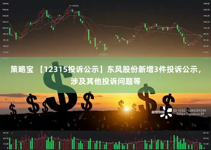策略宝 【12315投诉公示】东风股份新增3件投诉公示，涉及其他投诉问题等