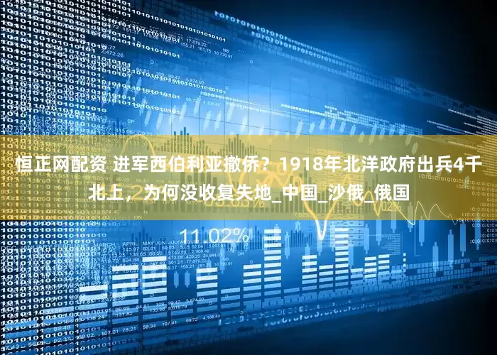 恒正网配资 进军西伯利亚撤侨？1918年北洋政府出兵4千北上，为何没收复失地_中国_沙俄_俄国