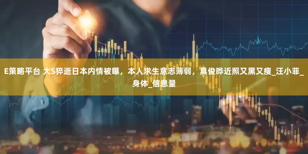 E策略平台 大S猝逝日本内情被曝，本人求生意志薄弱，具俊晔近照又黑又瘦_汪小菲_身体_信息量