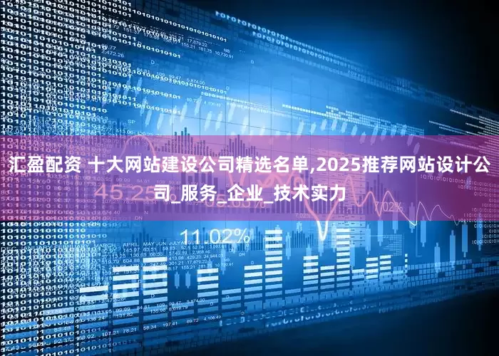 汇盈配资 十大网站建设公司精选名单,2025推荐网站设计公司_服务_企业_技术实力