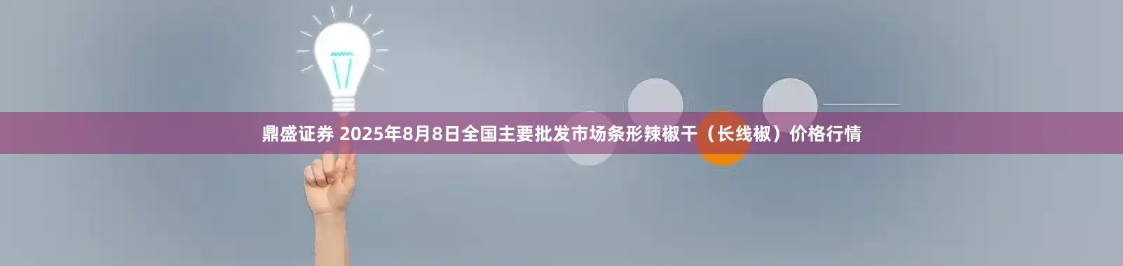 鼎盛证券 2025年8月8日全国主要批发市场条形辣椒干（长线椒）价格行情