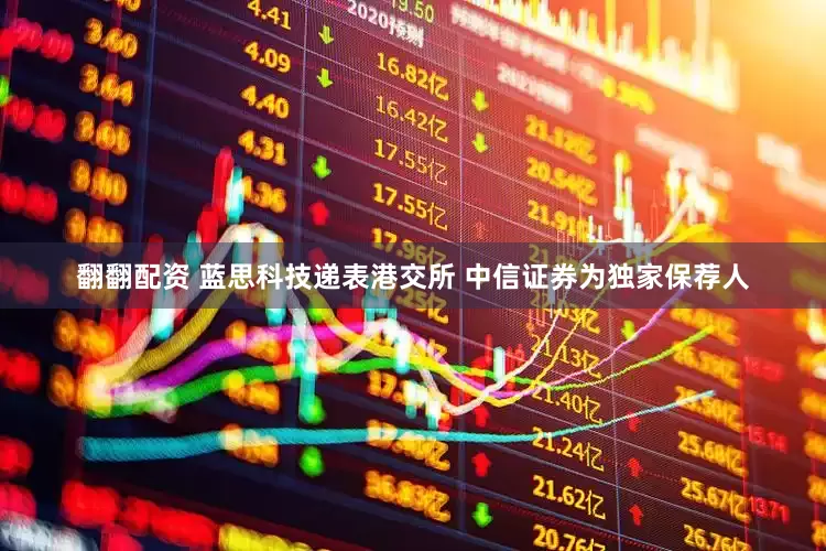 翻翻配资 蓝思科技递表港交所 中信证券为独家保荐人