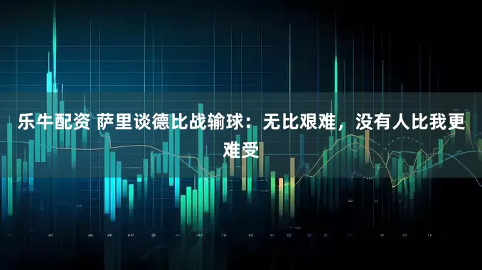 乐牛配资 萨里谈德比战输球：无比艰难，没有人比我更难受