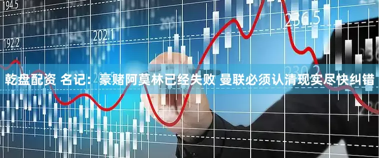 乾盘配资 名记：豪赌阿莫林已经失败 曼联必须认清现实尽快纠错