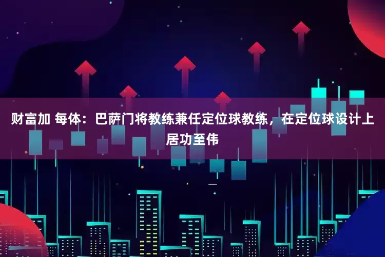 财富加 每体：巴萨门将教练兼任定位球教练，在定位球设计上居功至伟