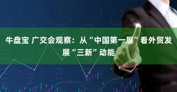 牛盘宝 广交会观察：从“中国第一展”看外贸发展“三新”动能