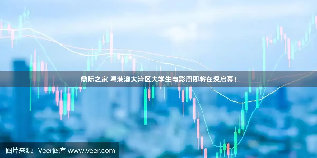 鼎际之家 粤港澳大湾区大学生电影周即将在深启幕!