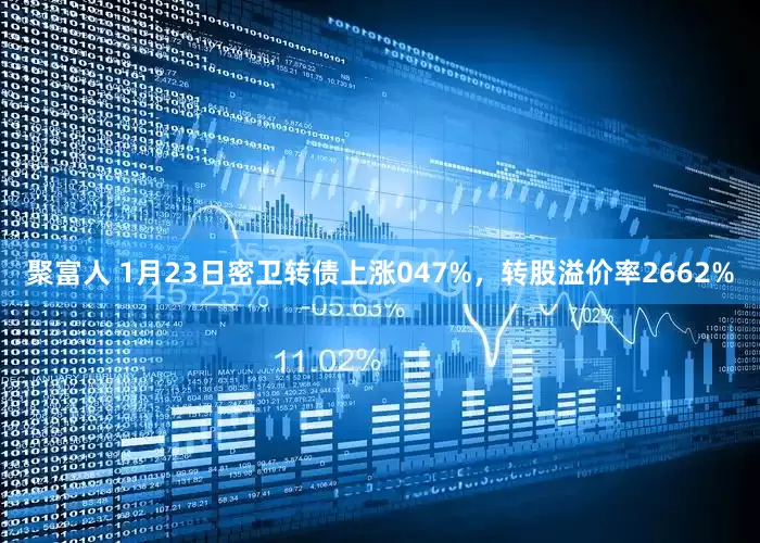 聚富人 1月23日密卫转债上涨047%，转股溢价率2662%
