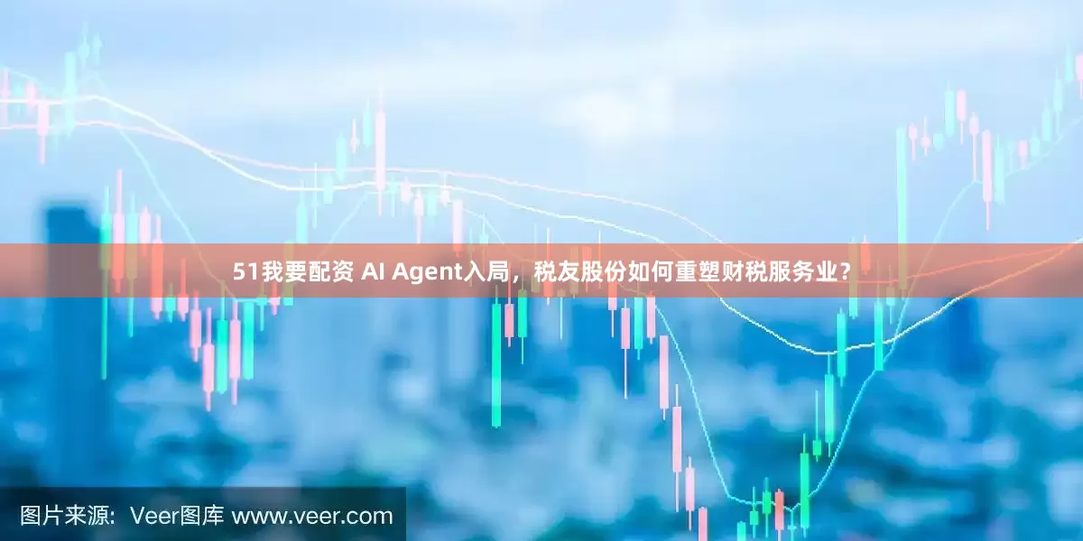 51我要配资 AI Agent入局，税友股份如何重塑财税服务业？